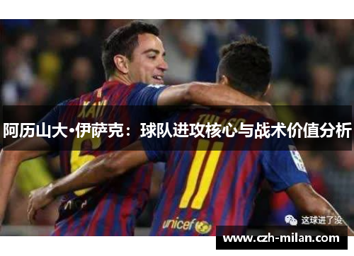 阿历山大·伊萨克：球队进攻核心与战术价值分析
