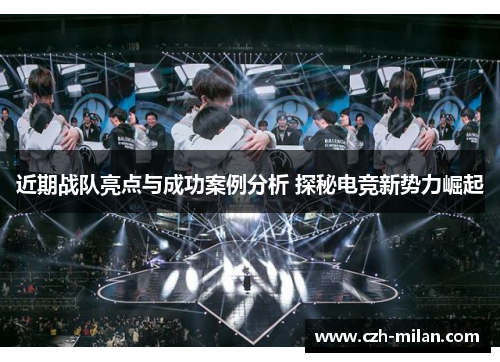 近期战队亮点与成功案例分析 探秘电竞新势力崛起