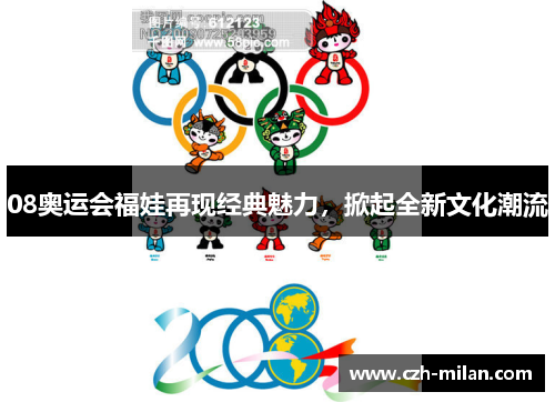 08奥运会福娃再现经典魅力，掀起全新文化潮流